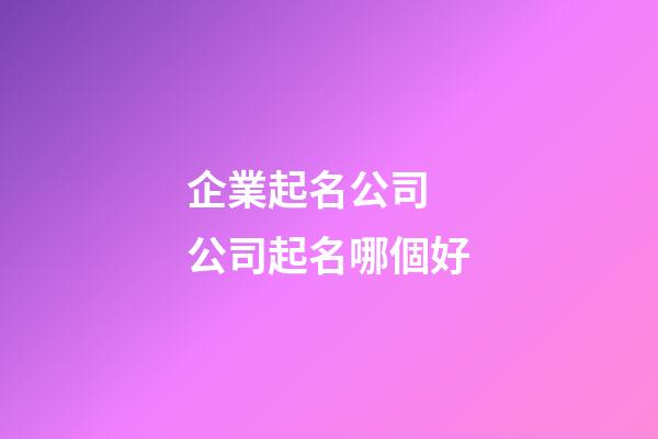 企業起名公司 公司起名哪個好-第1張-公司起名-玄機派